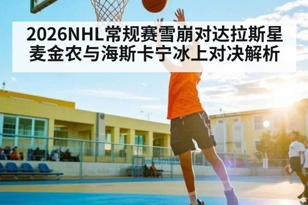 2026NHL常规赛雪崩对达拉斯星 麦金农与海斯卡宁冰上对决解析