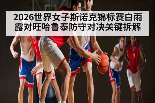2026世界女子斯诺克锦标赛白雨露对旺哈鲁泰防守对决关键拆解