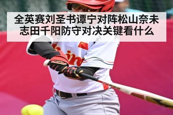 全英赛刘圣书谭宁对阵松山奈未志田千阳防守对决关键看什么