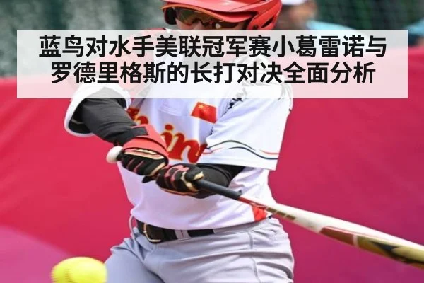 蓝鸟对水手美联冠军赛小葛雷诺与罗德里格斯的长打对决全面分析